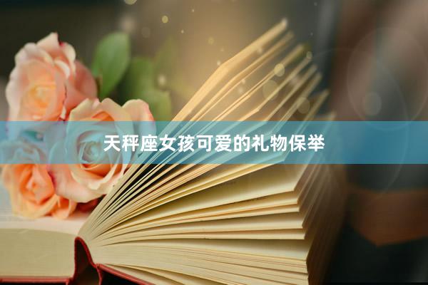 天秤座女孩可爱的礼物保举